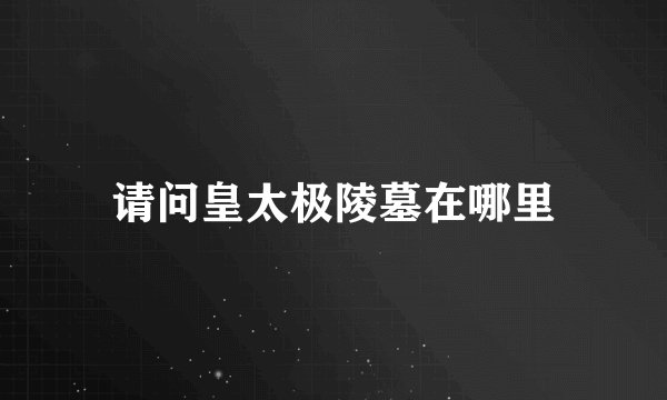 请问皇太极陵墓在哪里