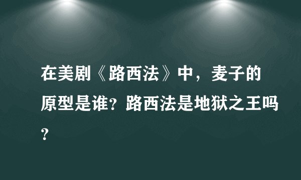 在美剧《路西法》中，麦子的原型是谁？路西法是地狱之王吗？
