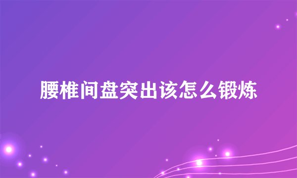 腰椎间盘突出该怎么锻炼