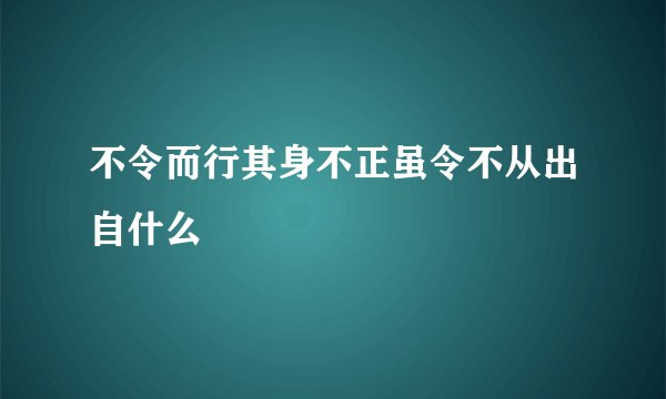 不令而行其身不正虽令不从出自什么