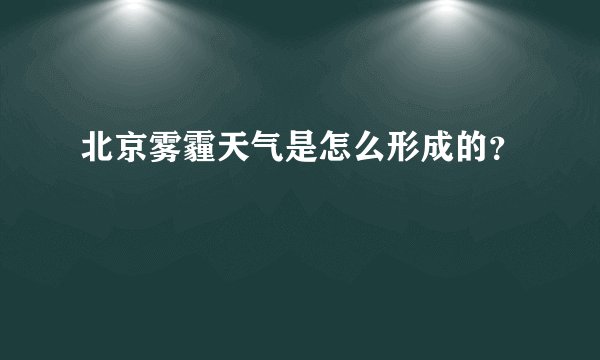 北京雾霾天气是怎么形成的？