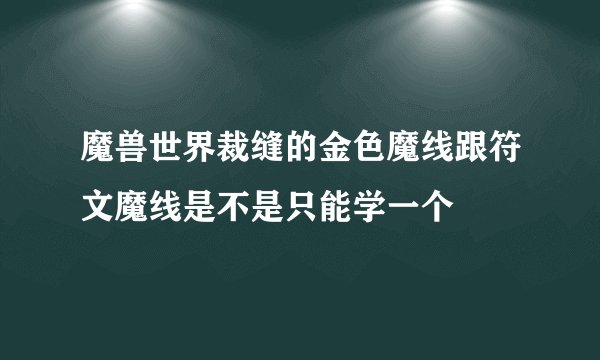 魔兽世界裁缝的金色魔线跟符文魔线是不是只能学一个