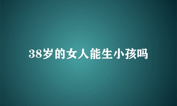 38岁的女人能生小孩吗