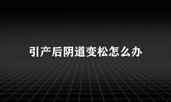 引产后阴道变松怎么办