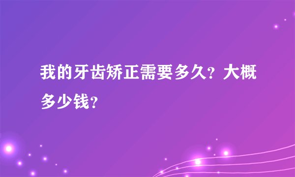 我的牙齿矫正需要多久？大概多少钱？