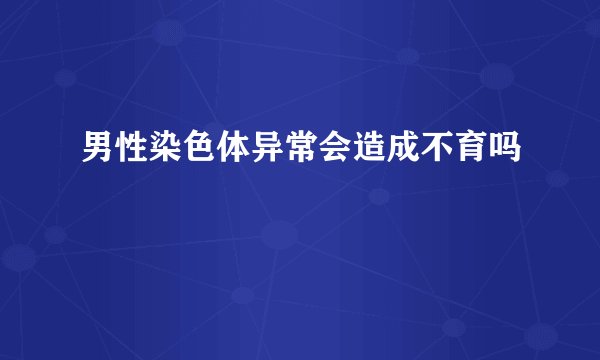 男性染色体异常会造成不育吗