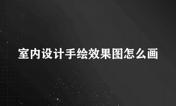 室内设计手绘效果图怎么画