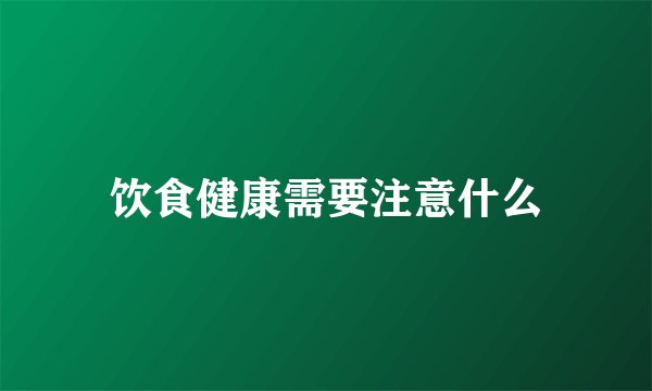 饮食健康需要注意什么