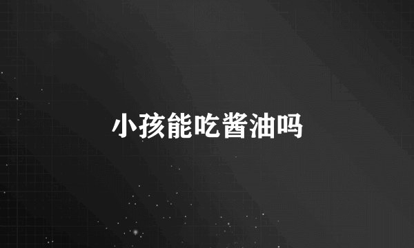 小孩能吃酱油吗