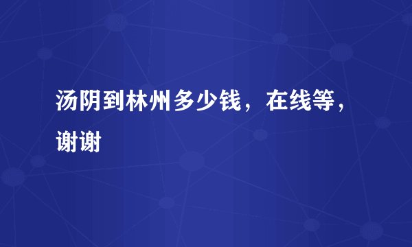 汤阴到林州多少钱，在线等，谢谢