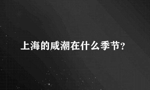 上海的咸潮在什么季节？