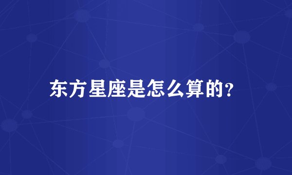 东方星座是怎么算的？