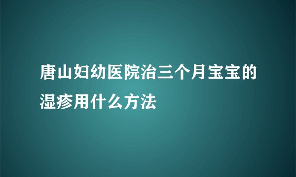 唐山妇幼医院治三个月宝宝的湿疹用什么方法