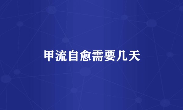 甲流自愈需要几天