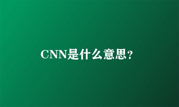 CNN是什么意思？
