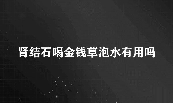 肾结石喝金钱草泡水有用吗