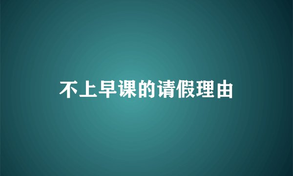 不上早课的请假理由