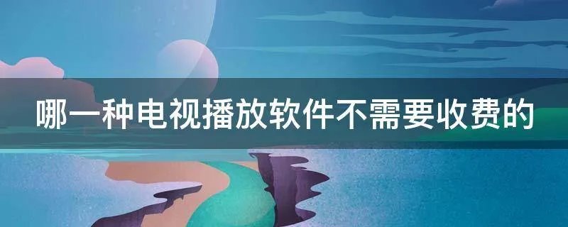 哪一种电视播放软件不需要收费的
