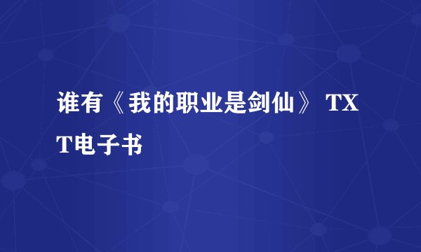 谁有《我的职业是剑仙》 TXT电子书