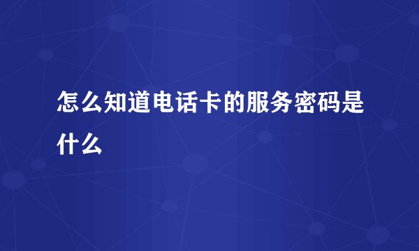 怎么知道电话卡的服务密码是什么