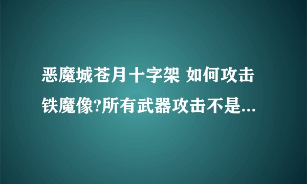 恶魔城苍月十字架 如何攻击铁魔像?所有武器攻击不是1就是2