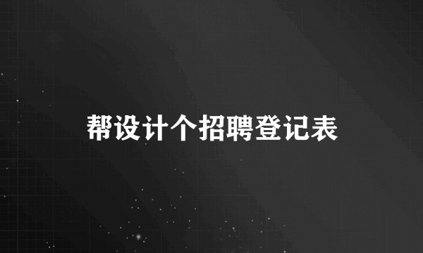 帮设计个招聘登记表