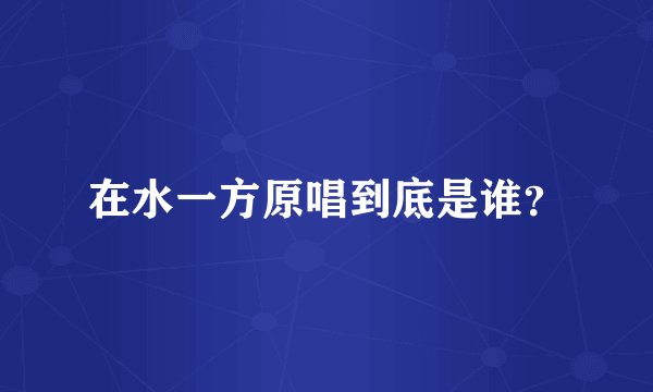 在水一方原唱到底是谁？