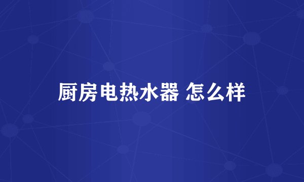 厨房电热水器 怎么样