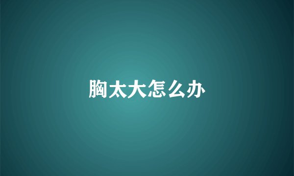 胸太大怎么办
