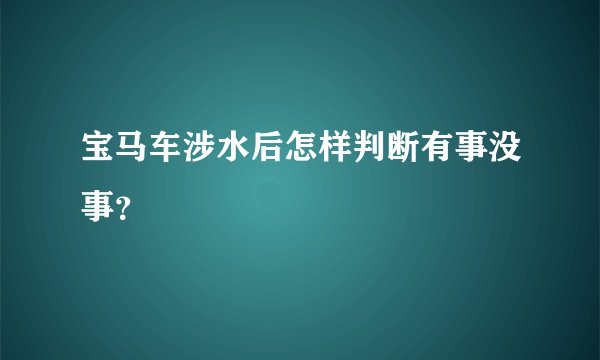 宝马车涉水后怎样判断有事没事？