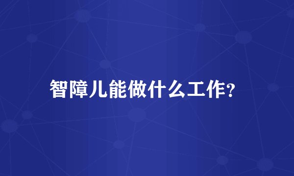 智障儿能做什么工作？