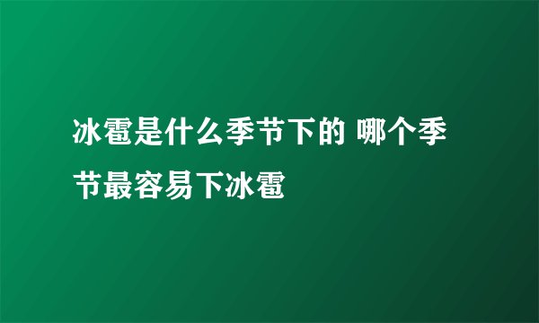 冰雹是什么季节下的 哪个季节最容易下冰雹