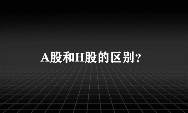 A股和H股的区别？