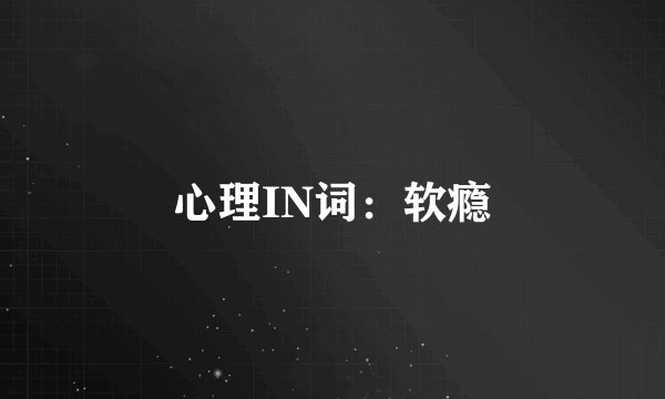 心理IN词：软瘾