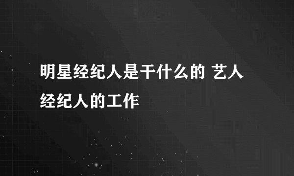 明星经纪人是干什么的 艺人经纪人的工作