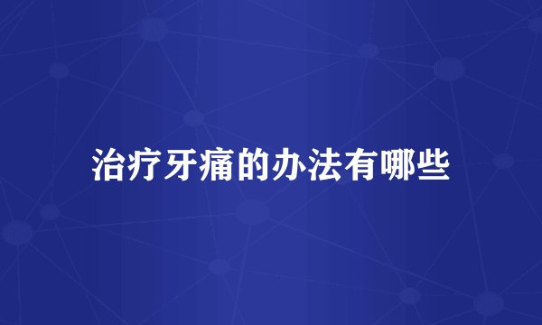 治疗牙痛的办法有哪些