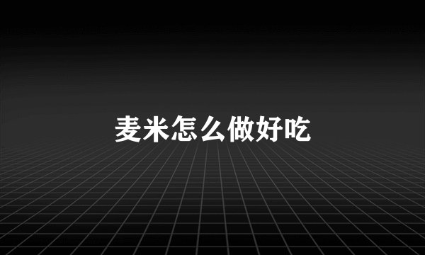 麦米怎么做好吃