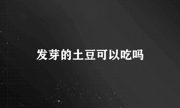 发芽的土豆可以吃吗