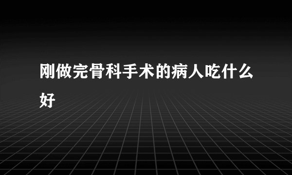 刚做完骨科手术的病人吃什么好