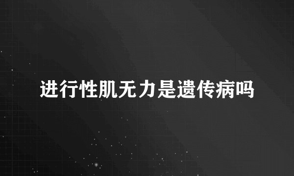 进行性肌无力是遗传病吗