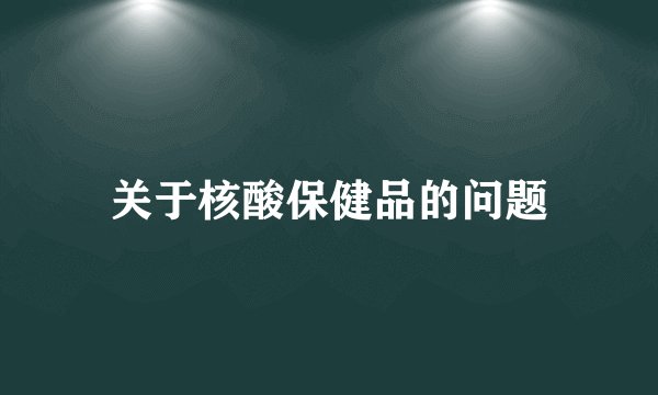 关于核酸保健品的问题