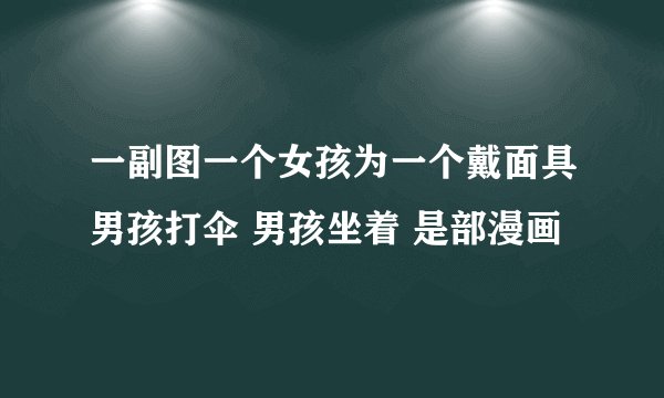 一副图一个女孩为一个戴面具男孩打伞 男孩坐着 是部漫画