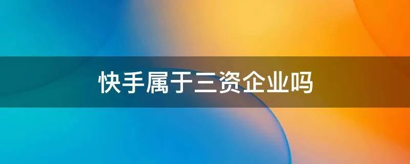 快手属于三资企业吗
