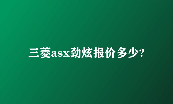 三菱asx劲炫报价多少?