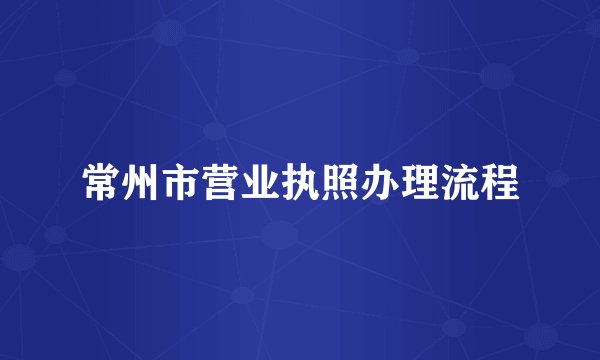 常州市营业执照办理流程