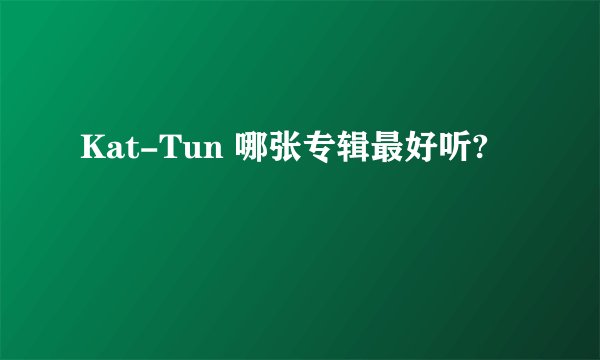 Kat-Tun 哪张专辑最好听?