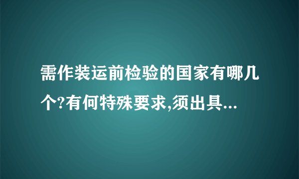需作装运前检验的国家有哪几个?有何特殊要求,须出具何种证书?