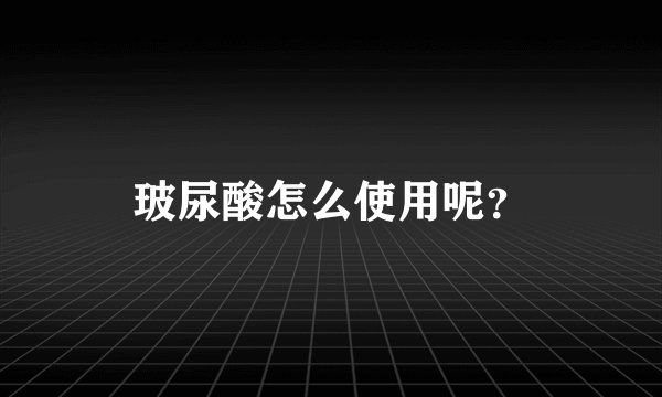 玻尿酸怎么使用呢？