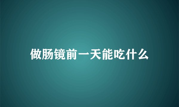 做肠镜前一天能吃什么