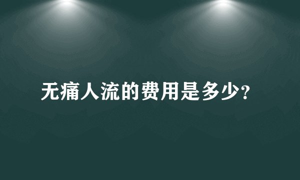 无痛人流的费用是多少？